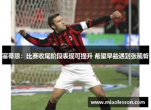 塞蒂恩：比赛收尾阶段表现可提升 希望早些遇到张稀哲