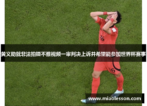 黄义助就非法拍摄不雅视频一审判决上诉并希望能参加世界杯赛事