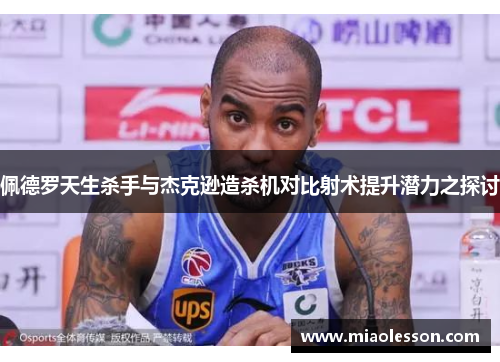 佩德罗天生杀手与杰克逊造杀机对比射术提升潜力之探讨